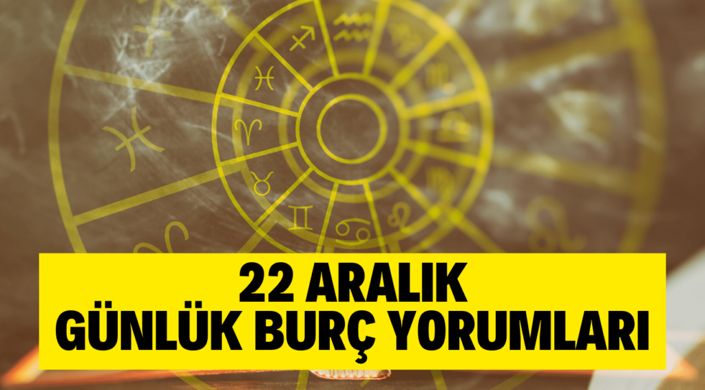 22 ARALIK GÜNLÜK BURÇ YORUMLARI